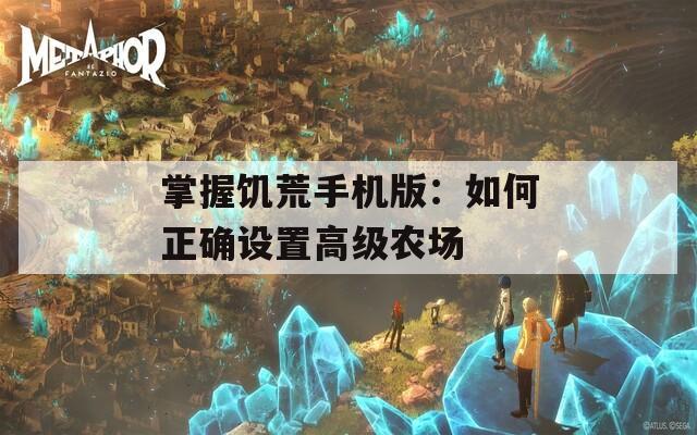 掌握饥荒手机版：如何正确设置高级农场