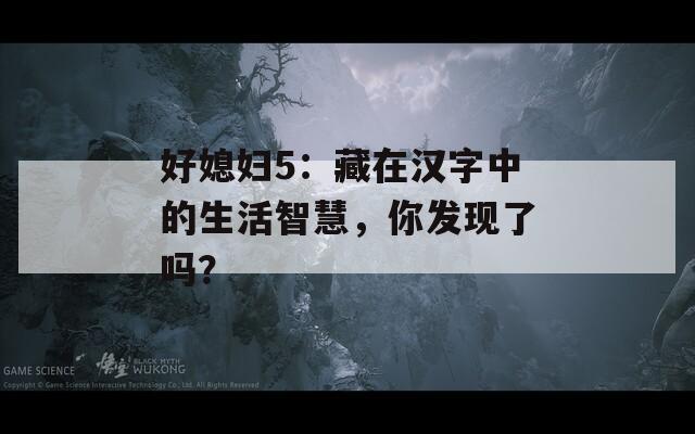 好媳妇5：藏在汉字中的生活智慧，你发现了吗？